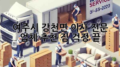 여주시 강천면 이사, 전문 업체 추천! 짐 걱정 끝!