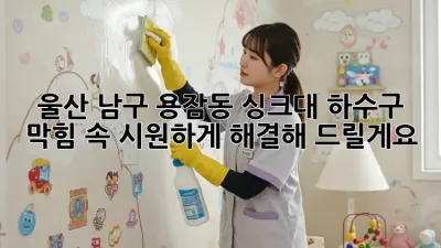 울산 남구 용잠동 싱크대 하수구 막힘? 속 시원하게 해결해 드릴게요!