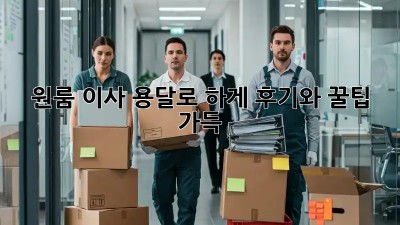 원룸 이사, 용달로 轻松하게! 후기와 꿀팁 가득