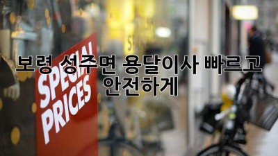 보령 성주면 용달이사, 빠르고 안전하게!